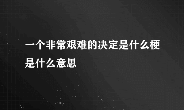 一个非常艰难的决定是什么梗是什么意思