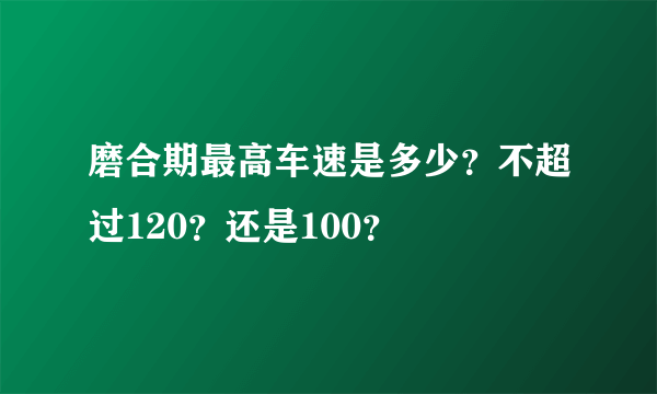 磨合期最高车速是多少？不超过120？还是100？