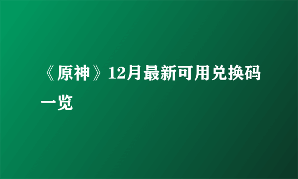 《原神》12月最新可用兑换码一览