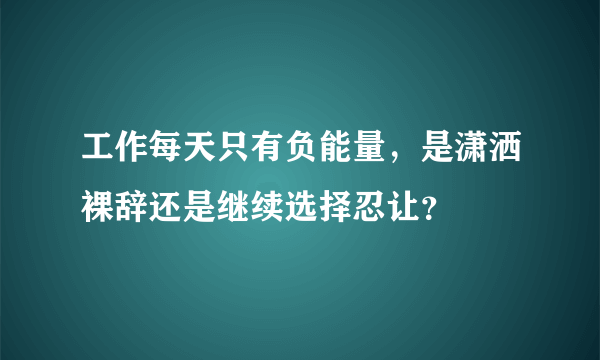 工作每天只有负能量，是潇洒裸辞还是继续选择忍让？