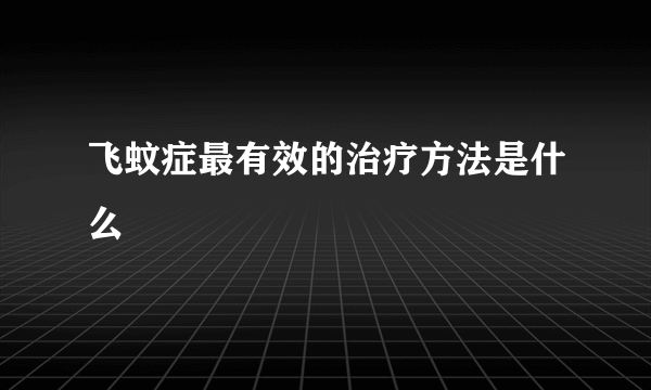 飞蚊症最有效的治疗方法是什么