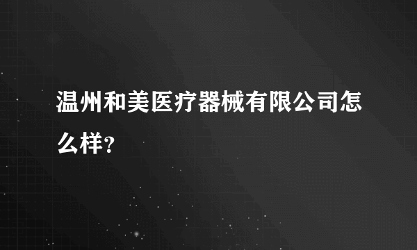 温州和美医疗器械有限公司怎么样？