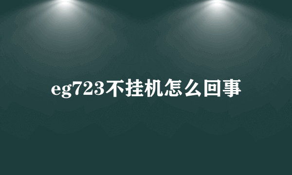 eg723不挂机怎么回事