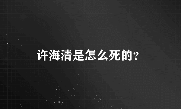 许海清是怎么死的？