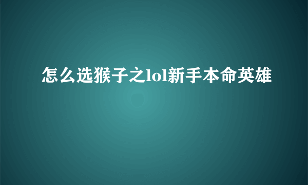 怎么选猴子之lol新手本命英雄