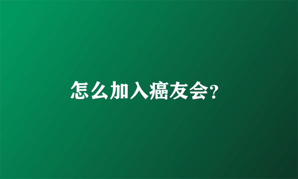 怎么加入癌友会？