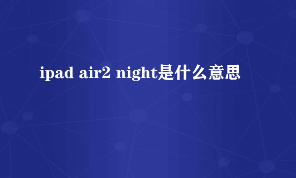 ipad air2 night是什么意思