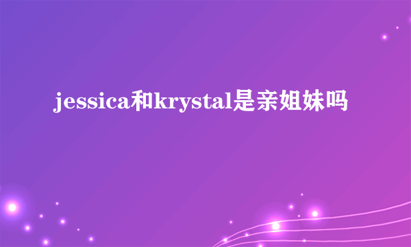 jessica和krystal是亲姐妹吗