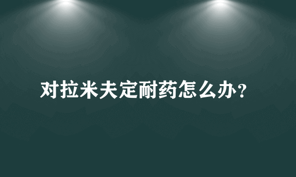 对拉米夫定耐药怎么办？