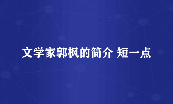 文学家郭枫的简介 短一点