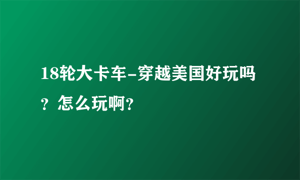 18轮大卡车-穿越美国好玩吗？怎么玩啊？