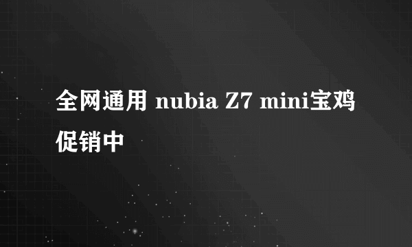 全网通用 nubia Z7 mini宝鸡促销中