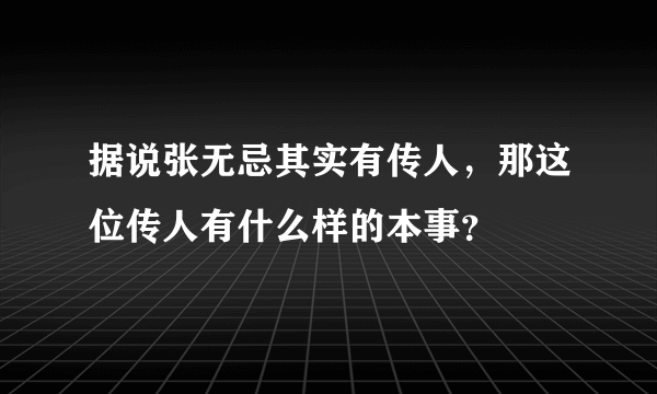 据说张无忌其实有传人，那这位传人有什么样的本事？