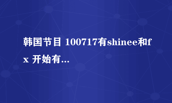 韩国节目 100717有shinee和fx 开始有一个小男孩和sj他们跳舞，放的