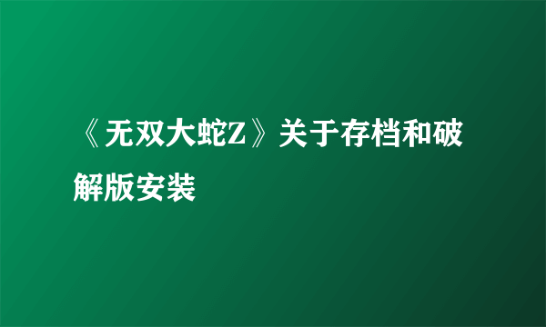 《无双大蛇Z》关于存档和破解版安装