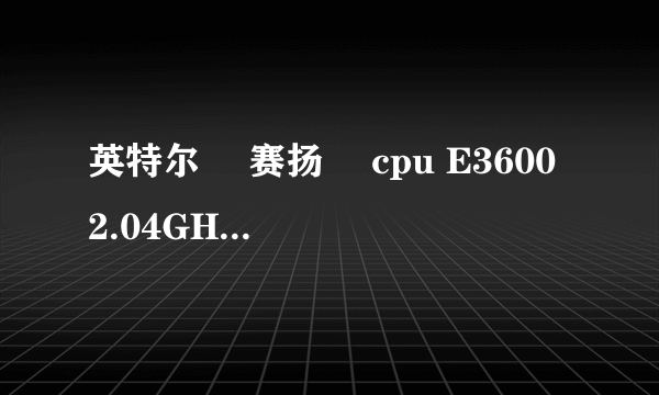 英特尔® 赛扬® cpu E3600 2.04GHz是单核还是双核?