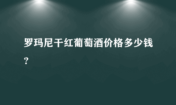 罗玛尼干红葡萄酒价格多少钱？