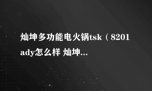 灿坤多功能电火锅tsk（8201ady怎么样 灿坤电火锅使用方法）