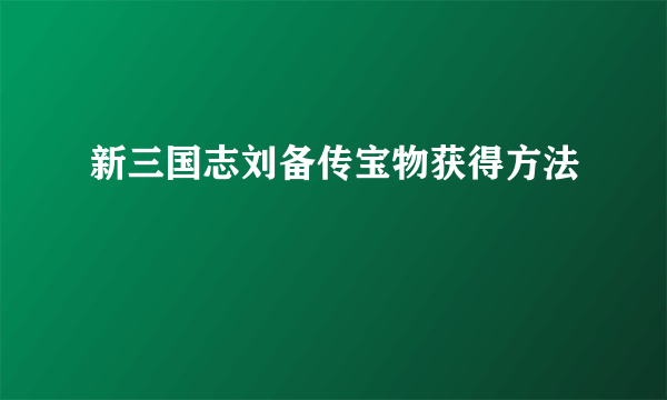 新三国志刘备传宝物获得方法