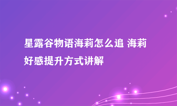 星露谷物语海莉怎么追 海莉好感提升方式讲解