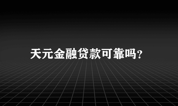 天元金融贷款可靠吗？