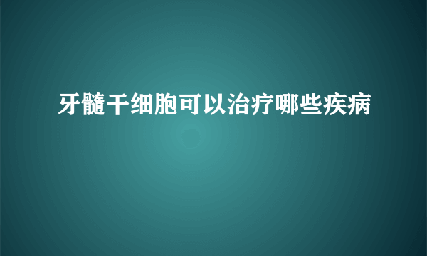 牙髓干细胞可以治疗哪些疾病