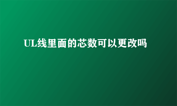 UL线里面的芯数可以更改吗