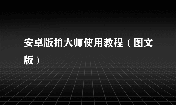 安卓版拍大师使用教程（图文版）