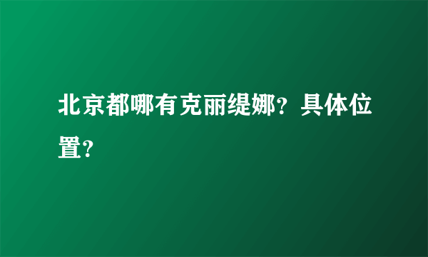 北京都哪有克丽缇娜？具体位置？