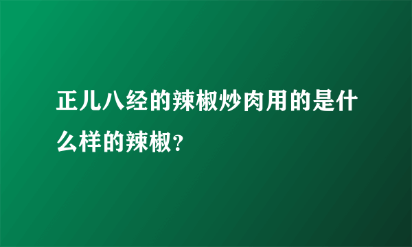 正儿八经的辣椒炒肉用的是什么样的辣椒？