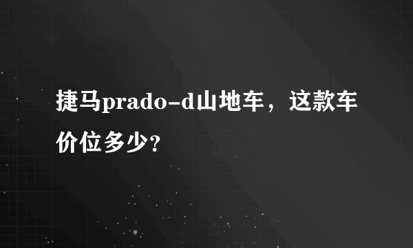 捷马prado-d山地车，这款车价位多少？