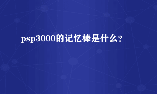 psp3000的记忆棒是什么？