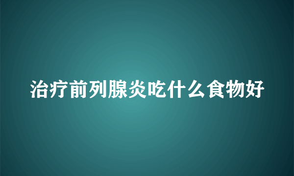 治疗前列腺炎吃什么食物好