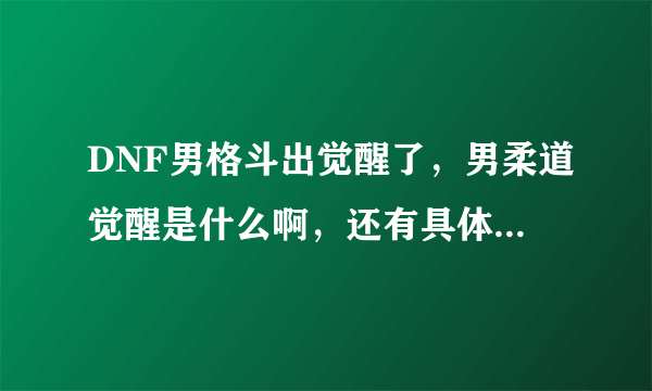 DNF男格斗出觉醒了，男柔道觉醒是什么啊，还有具体的任务流程是什么啊