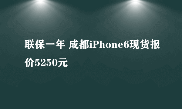 联保一年 成都iPhone6现货报价5250元