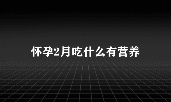 怀孕2月吃什么有营养