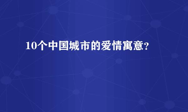 10个中国城市的爱情寓意？