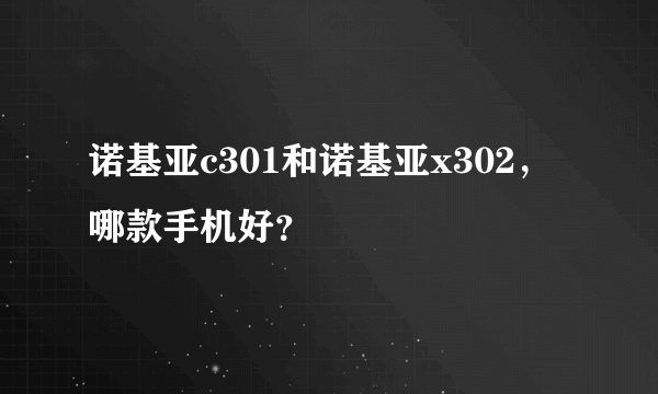 诺基亚c301和诺基亚x302，哪款手机好？