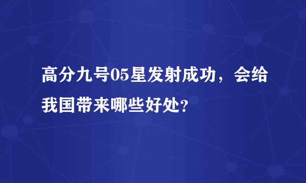 高分九号05星发射成功，会给我国带来哪些好处？