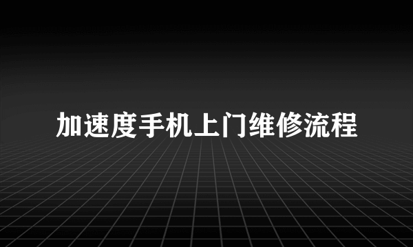 加速度手机上门维修流程