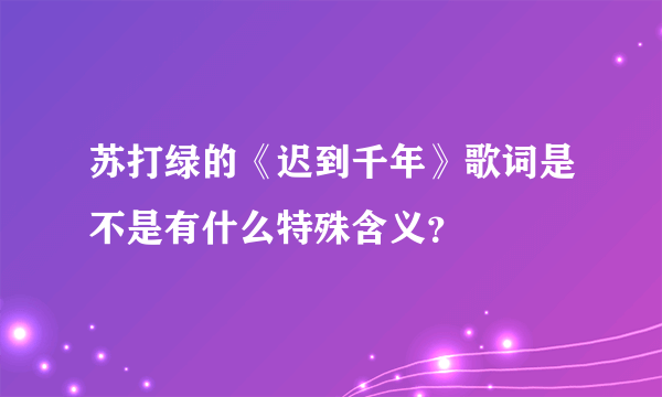 苏打绿的《迟到千年》歌词是不是有什么特殊含义？