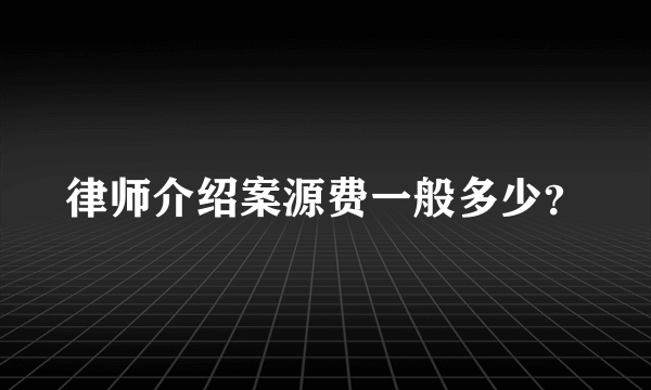 律师介绍案源费一般多少？