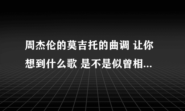 周杰伦的莫吉托的曲调 让你想到什么歌 是不是似曾相识的感觉？