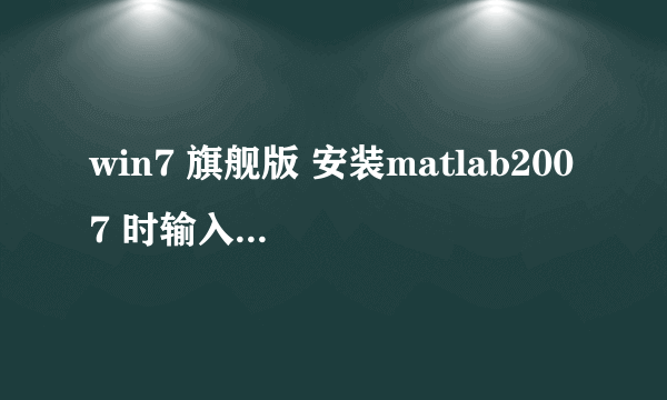 win7 旗舰版 安装matlab2007 时输入正确的序列号 点击下一步 没有反应啦！怎么解决呢