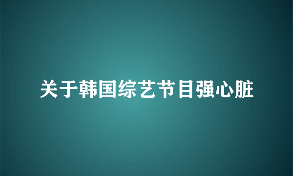 关于韩国综艺节目强心脏