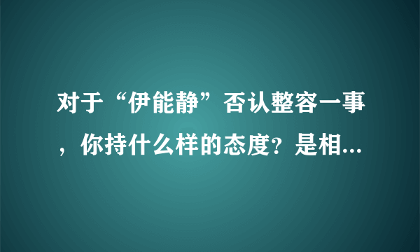 对于“伊能静”否认整容一事，你持什么样的态度？是相信还是质疑？