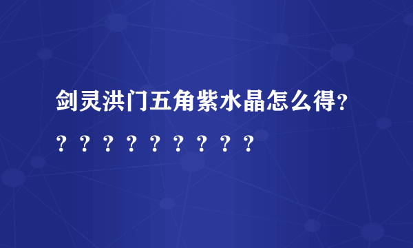 剑灵洪门五角紫水晶怎么得？？？？？？？？？？