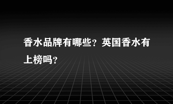 香水品牌有哪些？英国香水有上榜吗？