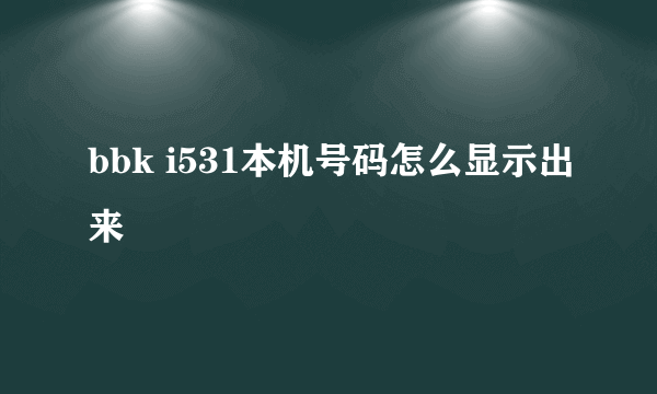 bbk i531本机号码怎么显示出来