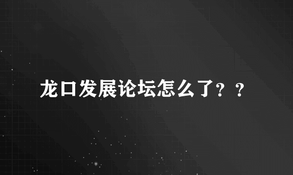 龙口发展论坛怎么了？？